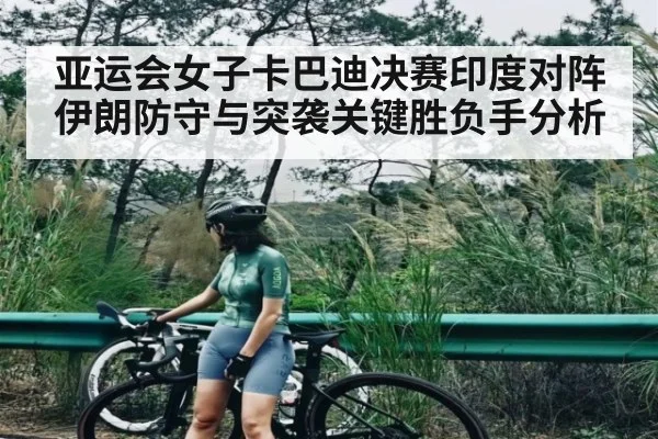 亚运会女子卡巴迪决赛印度对阵伊朗防守与突袭关键胜负手分析