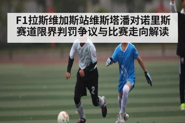 F1拉斯维加斯站维斯塔潘对诺里斯赛道限界判罚争议与比赛走向解读